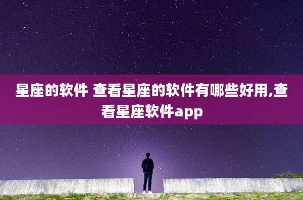 星座的软件 查看星座的软件有哪些好用,查看星座软件app