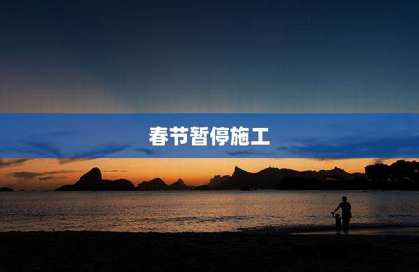 春节暂停施工