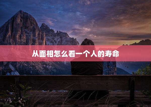 从面相怎么看一个人的寿命