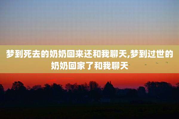 梦到死去的奶奶回来还和我聊天,梦到过世的奶奶回家了和我聊天