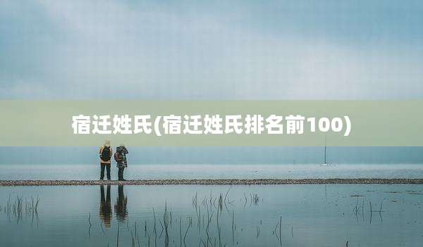 宿迁姓氏(宿迁姓氏排名前100)