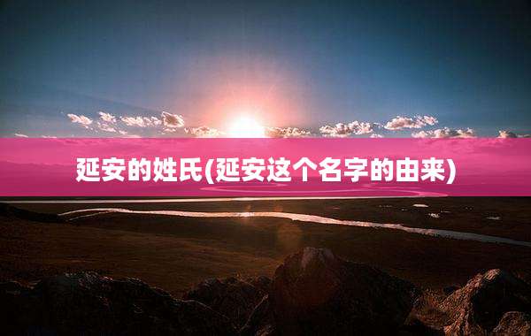 延安的姓氏(延安这个名字的由来)