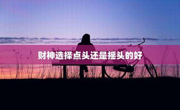 财神选择点头还是摇头的好