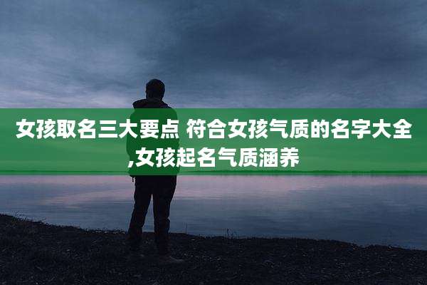 女孩取名三大要点 符合女孩气质的名字大全,女孩起名气质涵养