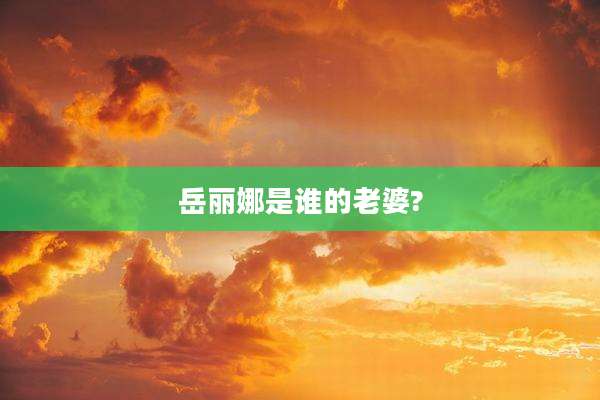 岳丽娜是谁的老婆?
