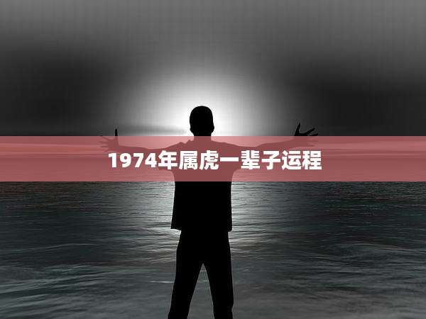 1974年属虎一辈子运程