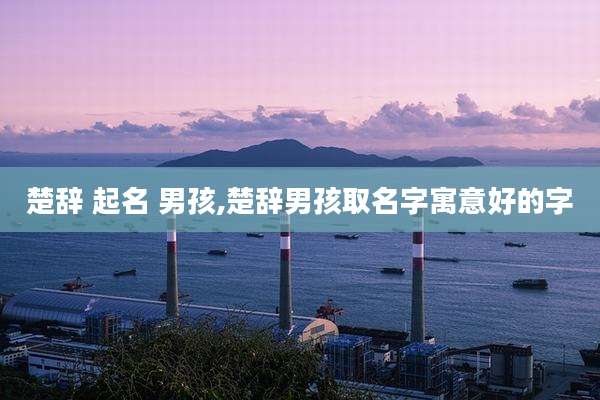 楚辞 起名 男孩,楚辞男孩取名字寓意好的字