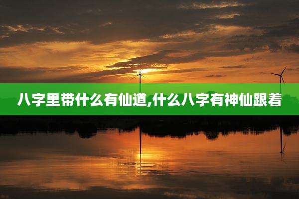 八字里带什么有仙道,什么八字有神仙跟着