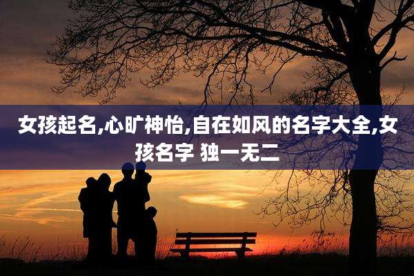 女孩起名,心旷神怡,自在如风的名字大全,女孩名字 独一无二