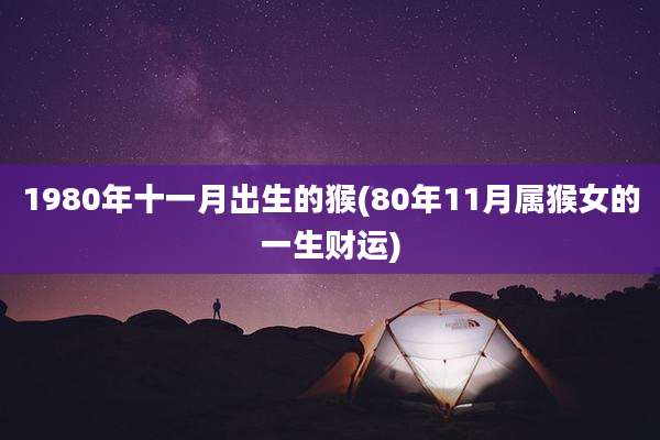 1980年十一月出生的猴(80年11月属猴女的一生财运)