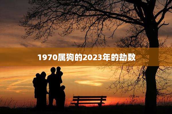 1970属狗的2023年的劫数
