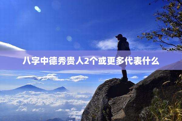 八字中德秀贵人2个或更多代表什么