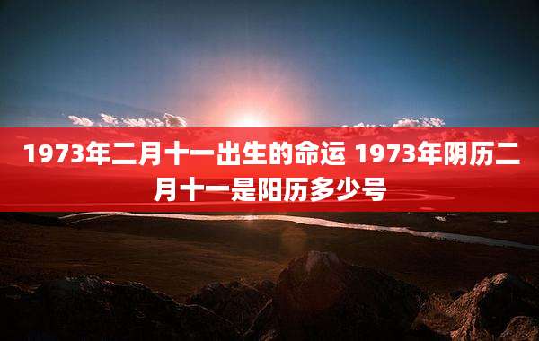1973年二月十一出生的命运 1973年阴历二月十一是阳历多少号