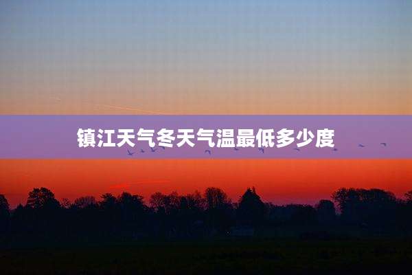 镇江天气冬天气温最低多少度