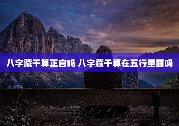 八字藏干算正官吗 八字藏干算在五行里面吗