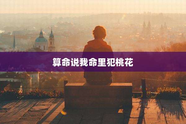 算命说我命里犯桃花