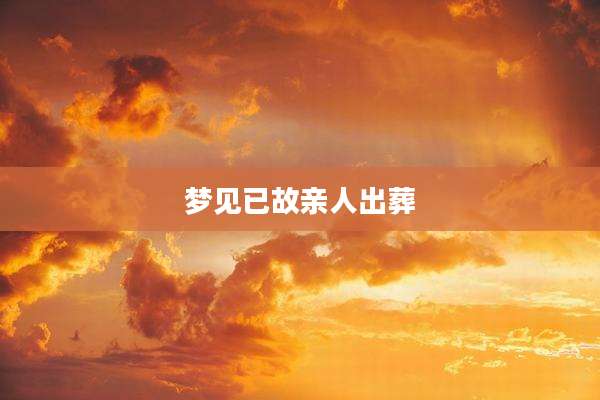 梦见已故亲人出葬