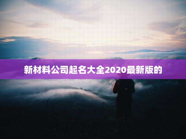 新材料公司起名大全2020最新版的