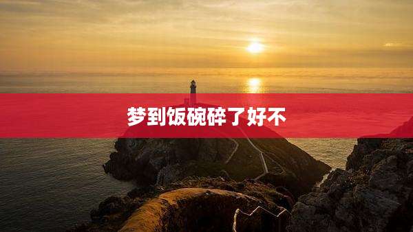 梦到饭碗碎了好不