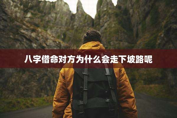 八字借命对方为什么会走下坡路呢