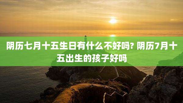 阴历七月十五生日有什么不好吗? 阴历7月十五出生的孩子好吗