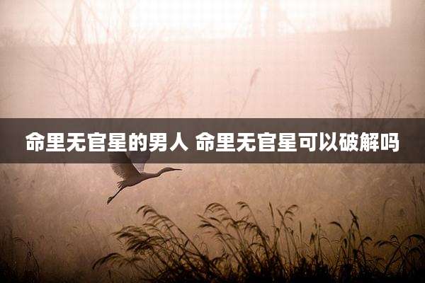 命里无官星的男人 命里无官星可以破解吗