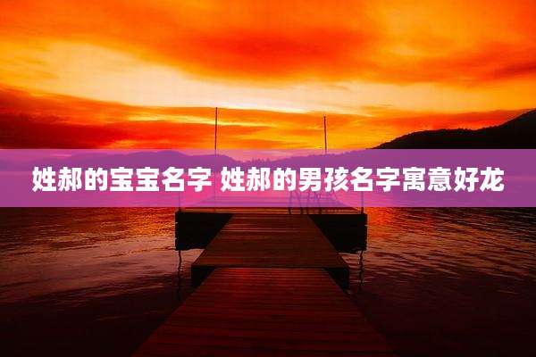 姓郝的宝宝名字 姓郝的男孩名字寓意好龙