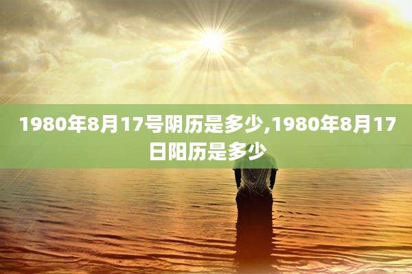 1980年8月17号阴历是多少,1980年8月17日阳历是多少