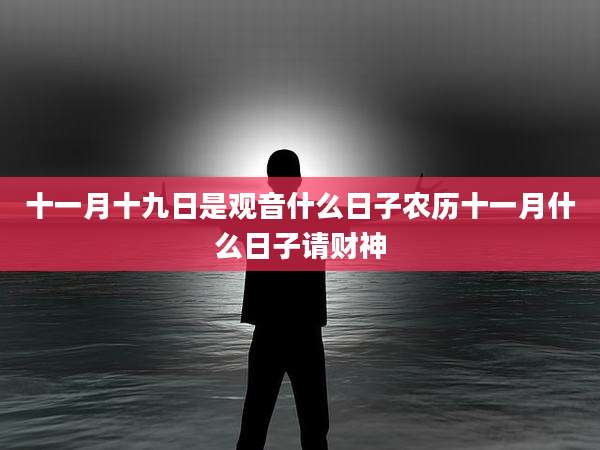 十一月十九日是观音什么日子农历十一月什么日子请财神