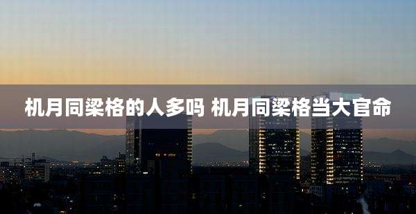 机月同梁格的人多吗 机月同梁格当大官命