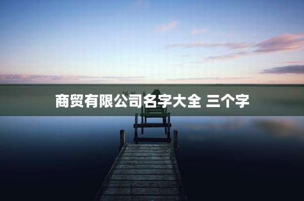 商贸有限公司名字大全 三个字