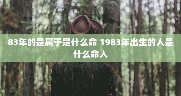 83年的是属于是什么命 1983年出生的人是什么命人