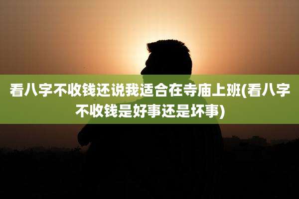 看八字不收钱还说我适合在寺庙上班(看八字不收钱是好事还是坏事)