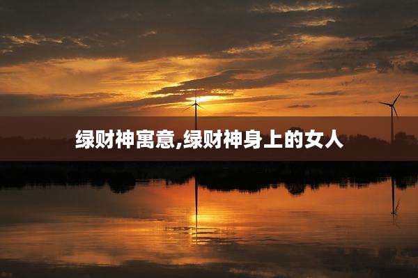 绿财神寓意,绿财神身上的女人