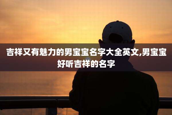 吉祥又有魅力的男宝宝名字大全英文,男宝宝好听吉祥的名字