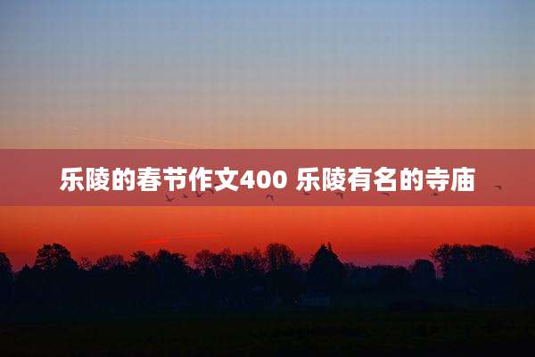 乐陵的春节作文400 乐陵有名的寺庙