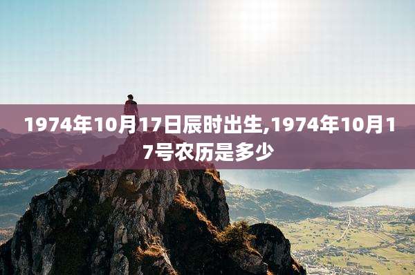 1974年10月17日辰时出生,1974年10月17号农历是多少