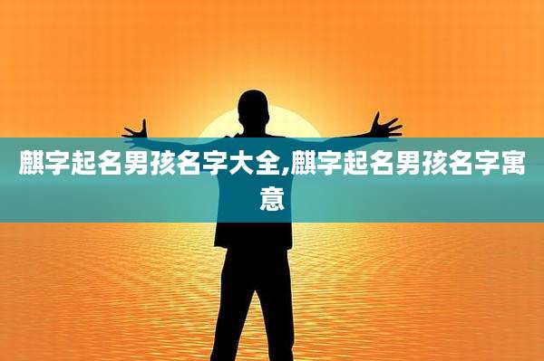 麒字起名男孩名字大全,麒字起名男孩名字寓意