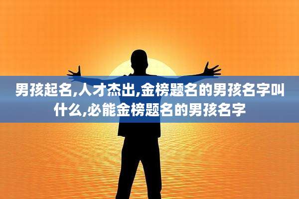 男孩起名,人才杰出,金榜题名的男孩名字叫什么,必能金榜题名的男孩名字