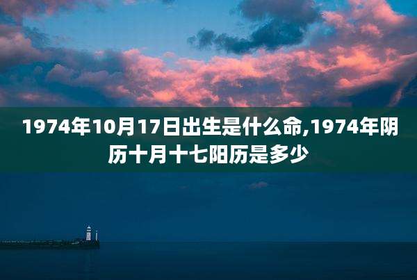 1974年10月17日出生是什么命,1974年阴历十月十七阳历是多少