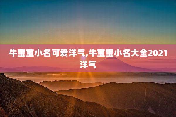 牛宝宝小名可爱洋气,牛宝宝小名大全2021洋气