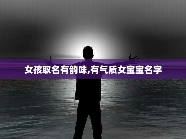 女孩取名有韵味,有气质女宝宝名字
