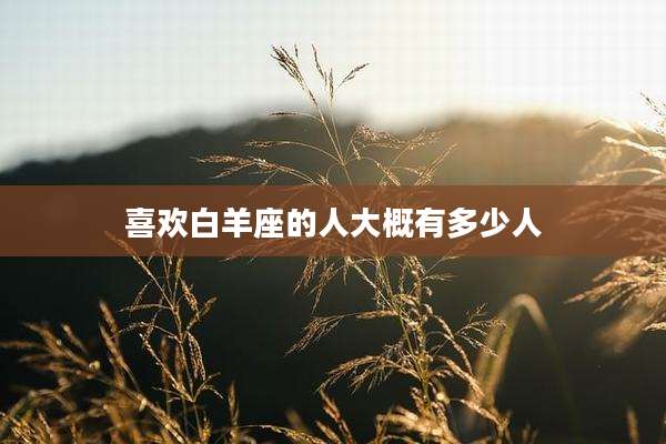 喜欢白羊座的人大概有多少人