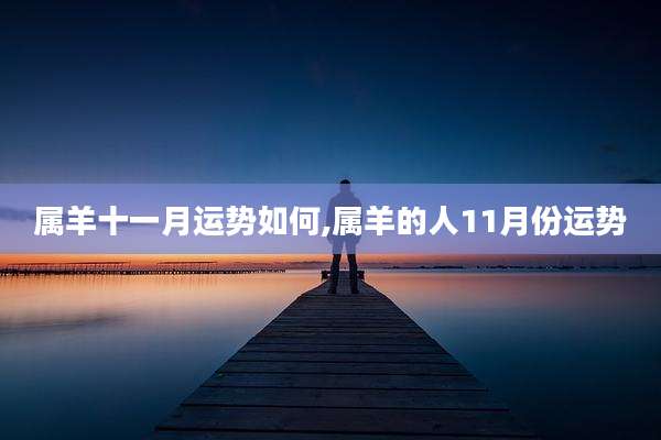 属羊十一月运势如何,属羊的人11月份运势