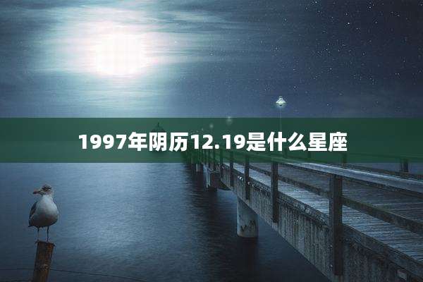 1997年阴历12.19是什么星座