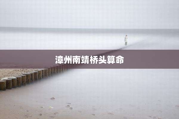 漳州南靖桥头算命