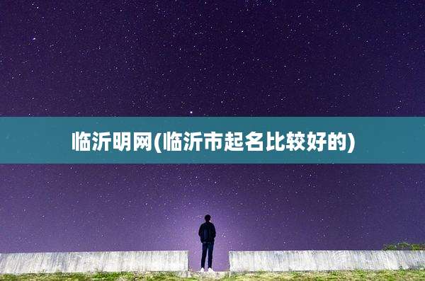 临沂明网(临沂市起名比较好的)