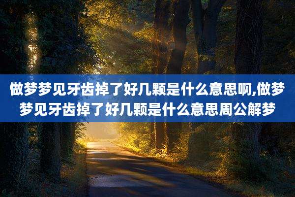做梦梦见牙齿掉了好几颗是什么意思啊,做梦梦见牙齿掉了好几颗是什么意思周公解梦