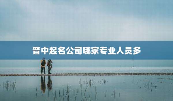 晋中起名公司哪家专业人员多