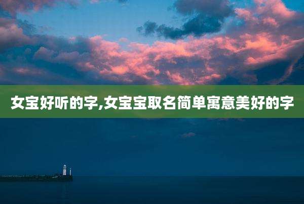 女宝好听的字,女宝宝取名简单寓意美好的字